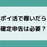 【ポイ活で稼いだら確定申告】必要な人、申告時期、計算方法などやさしく解説